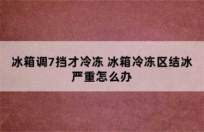 冰箱调7挡才冷冻 冰箱冷冻区结冰严重怎么办